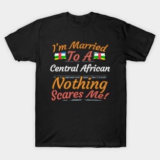 I'm Married To A Central African Nothing Scares Me - Gift for Central African From Central African Republic Africa,Middle Africa, T-Shirt